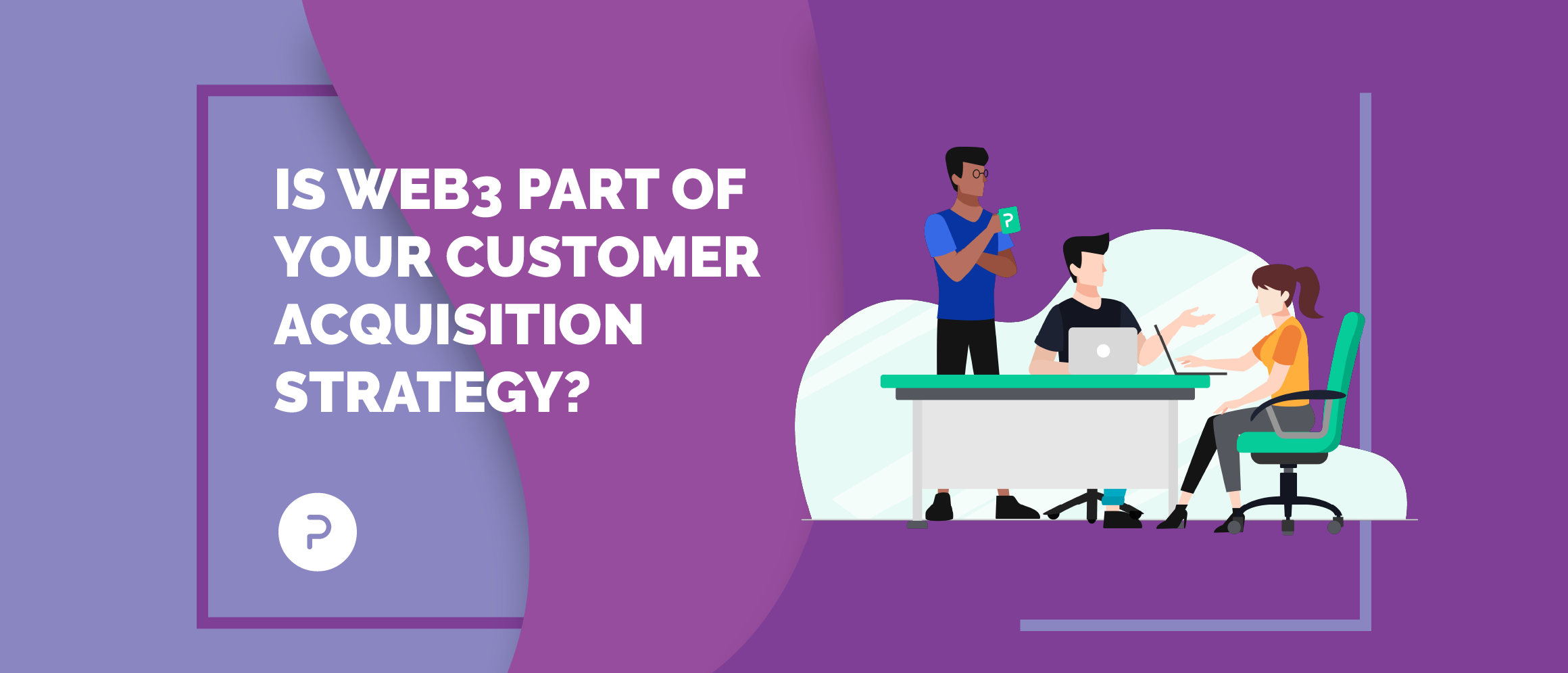 Is Web3 Part Of Your Customer Acquisition Strategy?